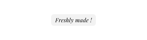 Freshly made